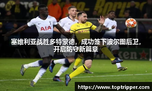 塞维利亚战胜多特蒙德，成功签下波尔图后卫，开启防守新篇章
