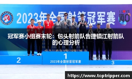冠军赛小组赛末轮：包头射箭队告捷镇江射箭队的心理分析