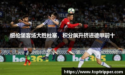 纽伦堡客场大胜杜塞，积分飙升挤进德甲前十