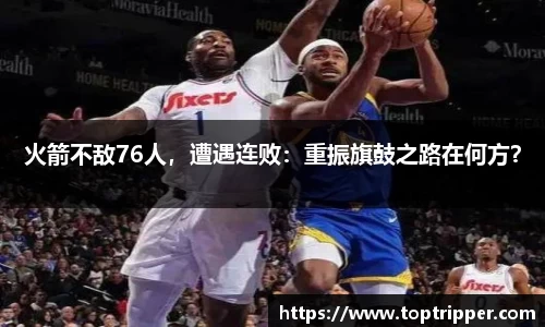 火箭不敌76人，遭遇连败：重振旗鼓之路在何方？