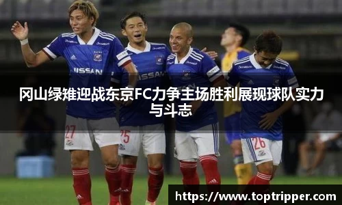 冈山绿雉迎战东京FC力争主场胜利展现球队实力与斗志