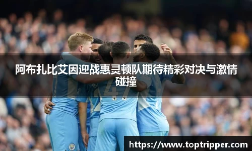阿布扎比艾因迎战惠灵顿队期待精彩对决与激情碰撞