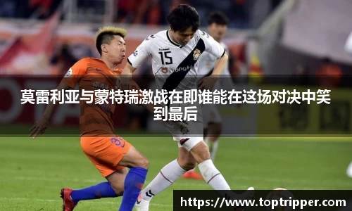 莫雷利亚与蒙特瑞激战在即谁能在这场对决中笑到最后