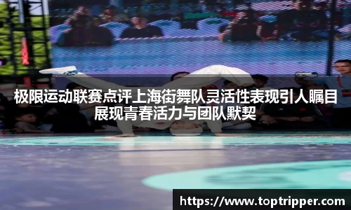 极限运动联赛点评上海街舞队灵活性表现引人瞩目展现青春活力与团队默契