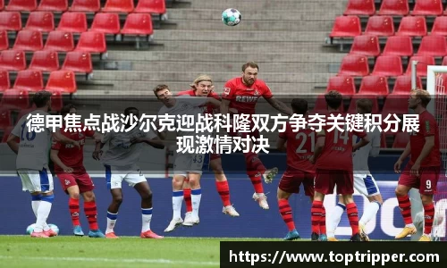 德甲焦点战沙尔克迎战科隆双方争夺关键积分展现激情对决